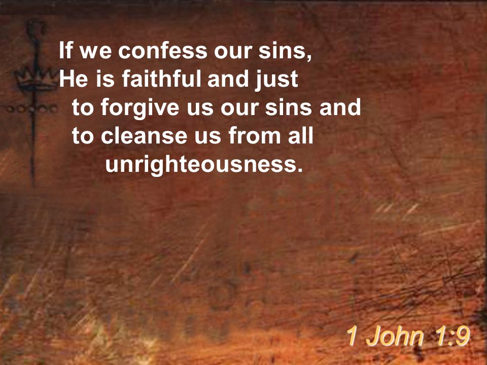 If we confess our sins, He is faithful and just to forgive us our sins and to cleanse us from all unrighteousness.