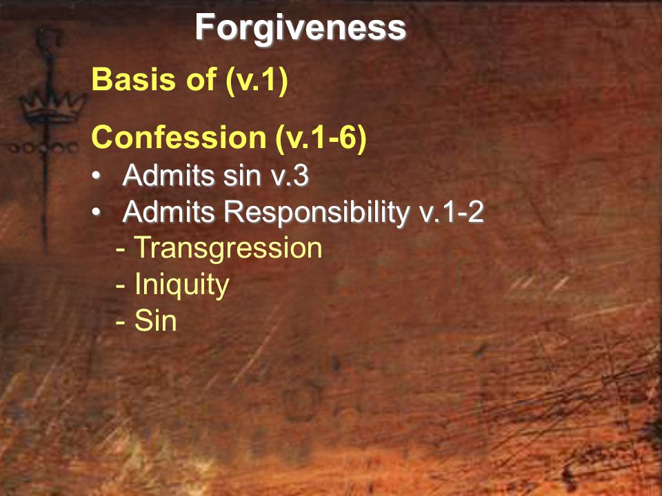 Basis of (v.1) Confession (v.1-6) Admits sin v.3 Admits sin v.3 Admits Responsibility v.1-2 Admits Responsibility v Transgression - Iniquity - SinForgiveness