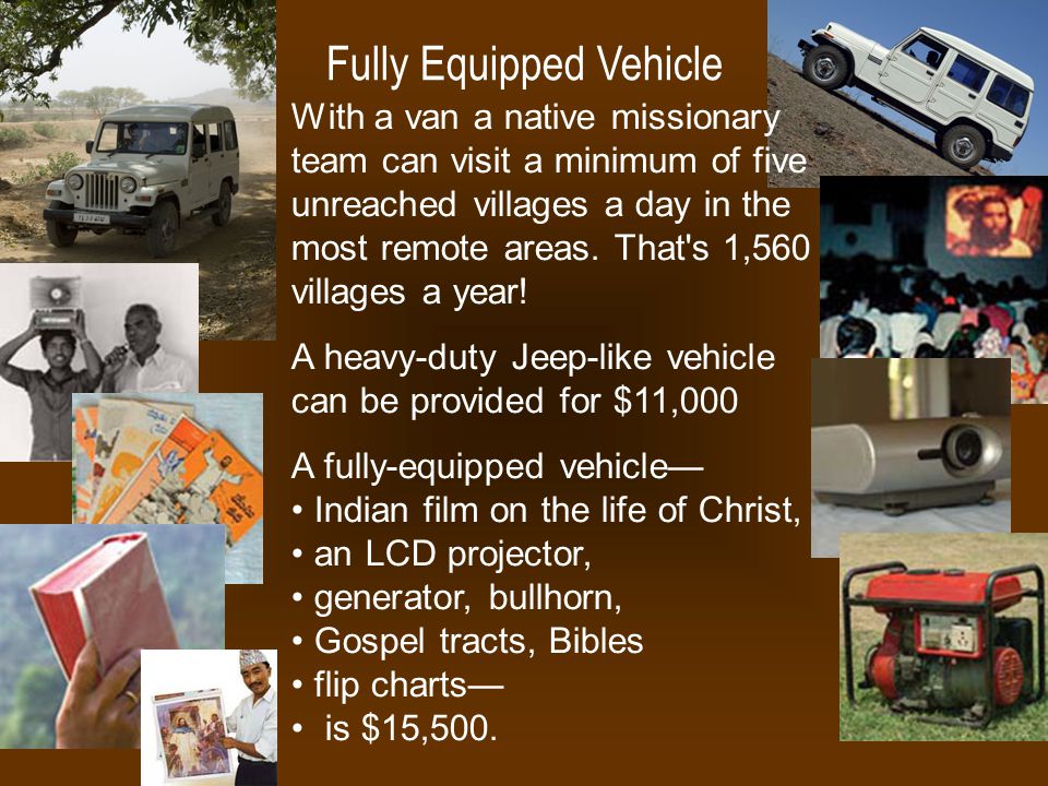 Fully Equipped Vehicle With a van a native missionary team can visit a minimum of five unreached villages a day in the most remote areas.
