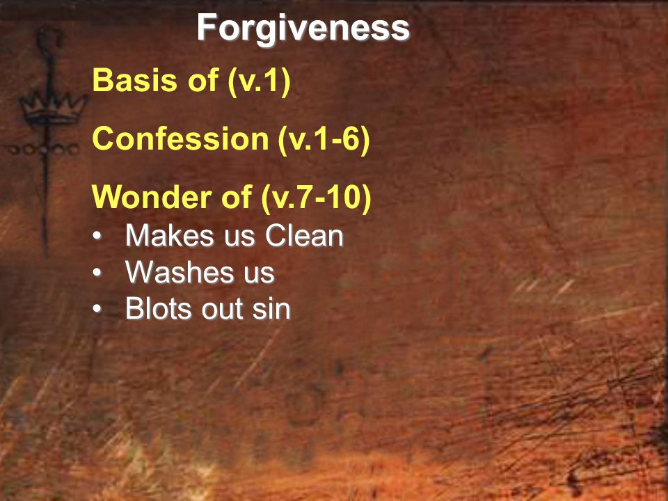 Basis of (v.1) Confession (v.1-6) Wonder of (v.7-10) Makes us Clean Makes us Clean Washes us Washes us Blots out sin Blots out sinForgiveness