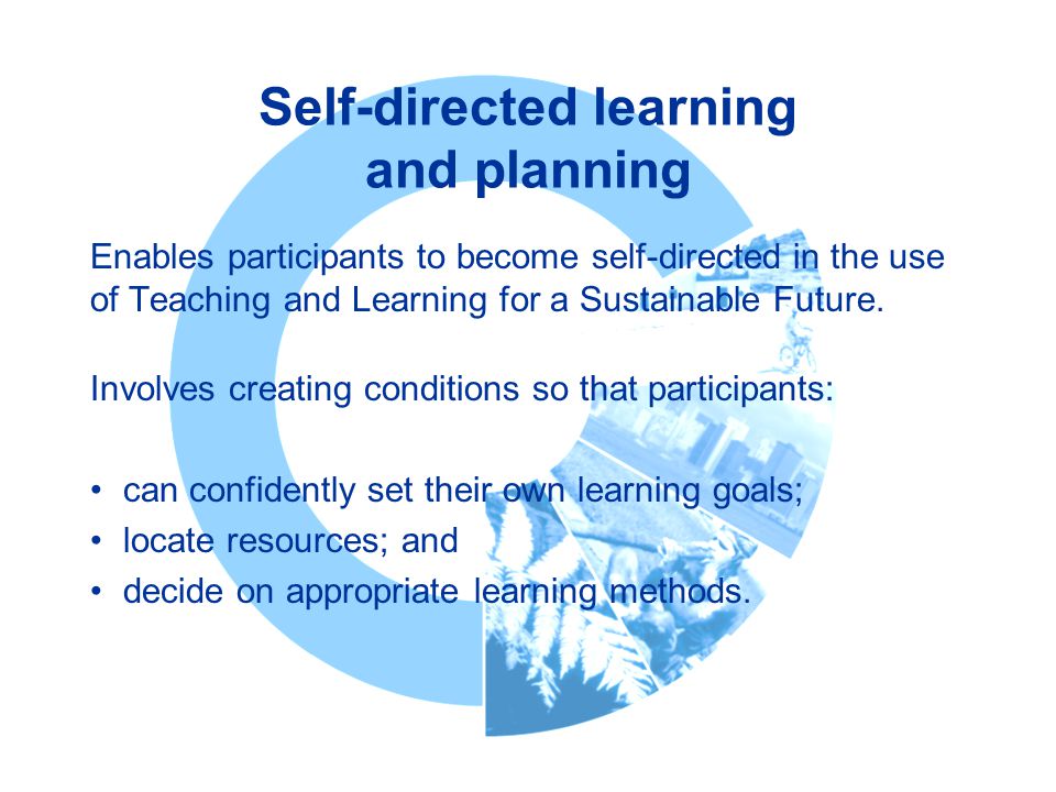 Self-directed learning and planning Enables participants to become self-directed in the use of Teaching and Learning for a Sustainable Future.