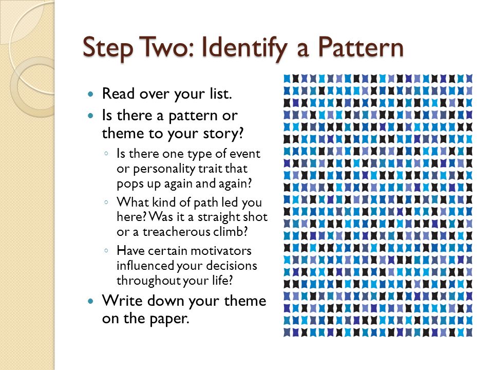 Step Two: Identify a Pattern Read over your list. Is there a pattern or theme to your story.