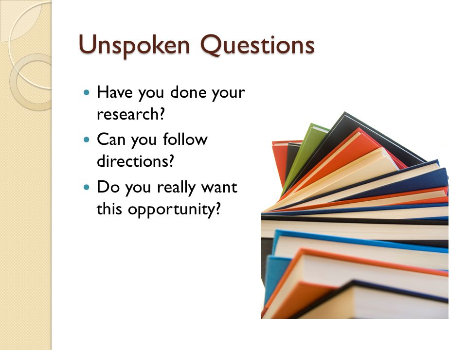 Unspoken Questions Have you done your research. Can you follow directions.