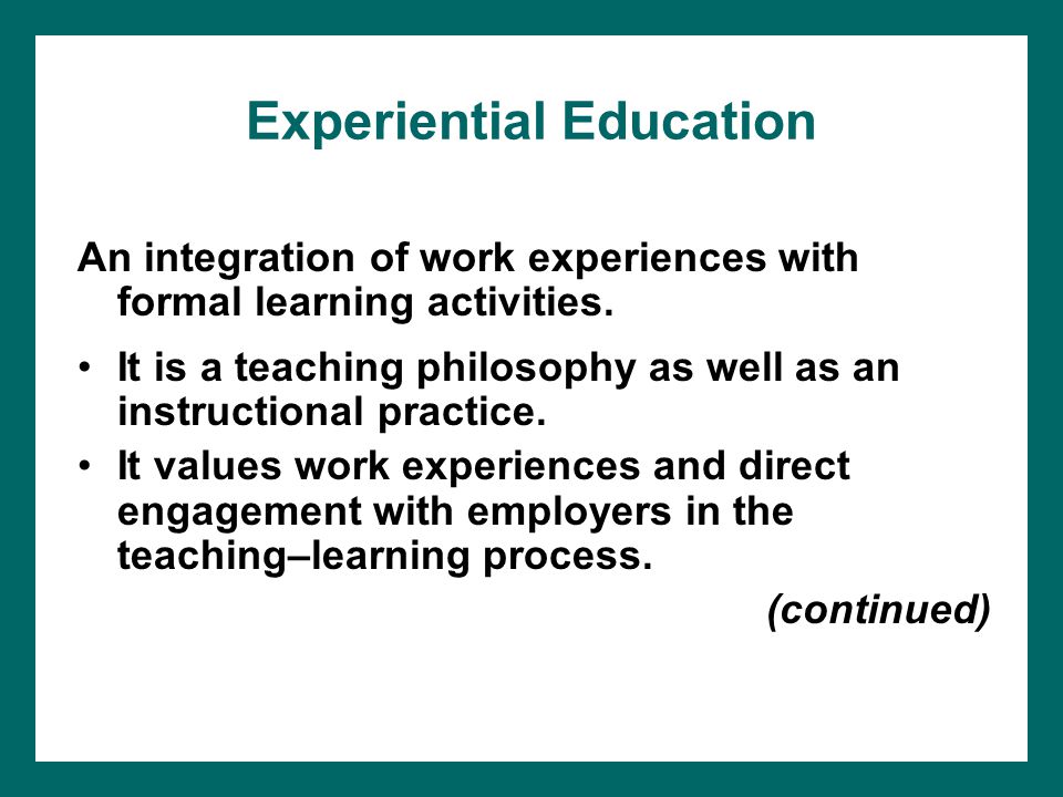 Experiential Education An integration of work experiences with formal learning activities.