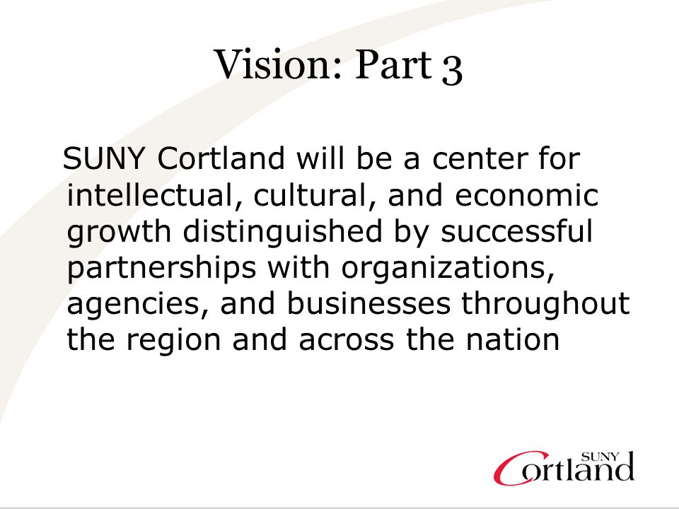 Vision: Part 3 SUNY Cortland will be a center for intellectual, cultural, and economic growth distinguished by successful partnerships with organizations, agencies, and businesses throughout the region and across the nation