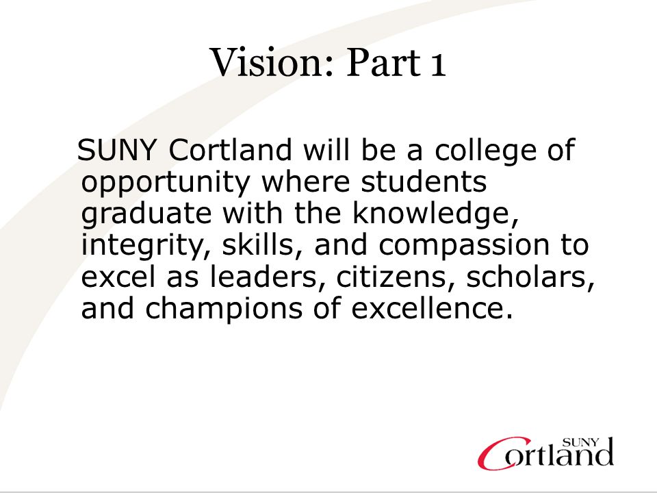 SUNY Cortland will be a college of opportunity where students graduate with the knowledge, integrity, skills, and compassion to excel as leaders, citizens, scholars, and champions of excellence.