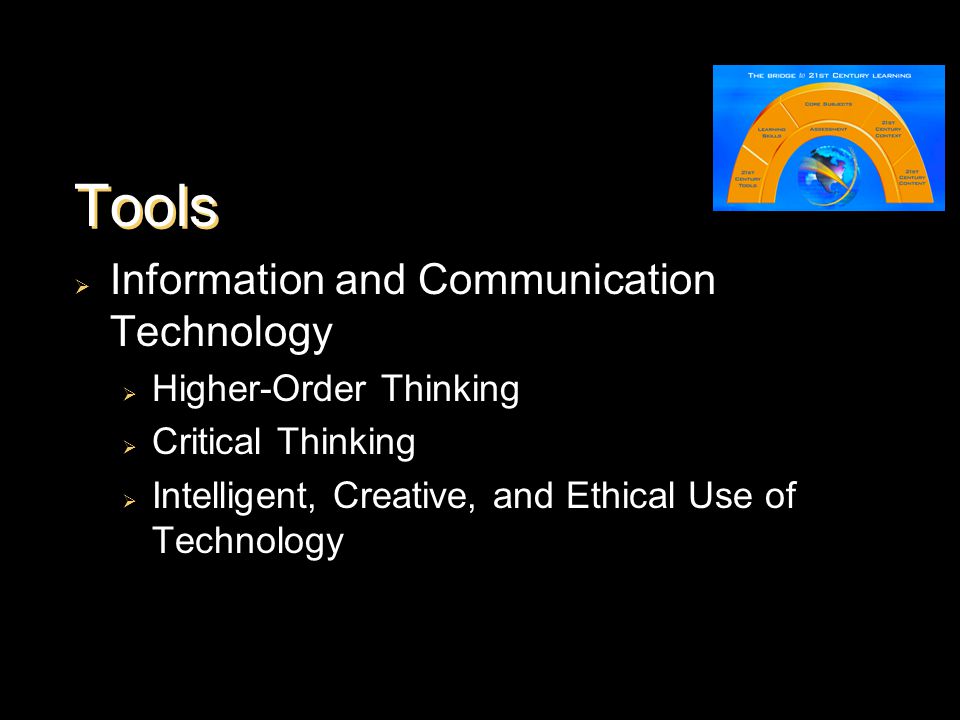 Tools  Information and Communication Technology  Higher-Order Thinking  Critical Thinking  Intelligent, Creative, and Ethical Use of Technology