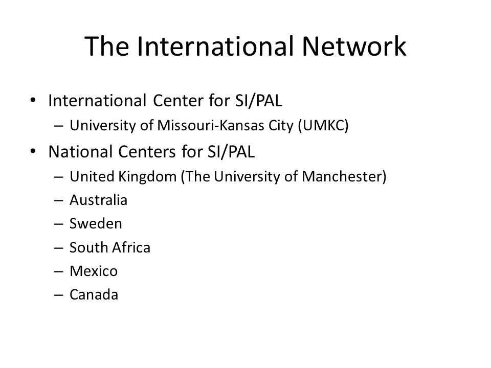 The International Network International Center for SI/PAL – University of Missouri-Kansas City (UMKC) National Centers for SI/PAL – United Kingdom (The University of Manchester) – Australia – Sweden – South Africa – Mexico – Canada