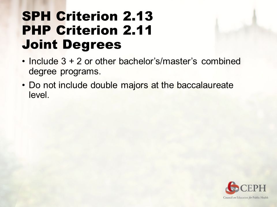 SPH Criterion 2.13 PHP Criterion 2.11 Joint Degrees Include or other bachelor’s/master’s combined degree programs.