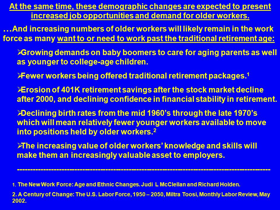 … And increasing numbers of older workers will likely remain in the work force as many want to or need to work past the traditional retirement age:  Growing demands on baby boomers to care for aging parents as well as younger to college-age children.