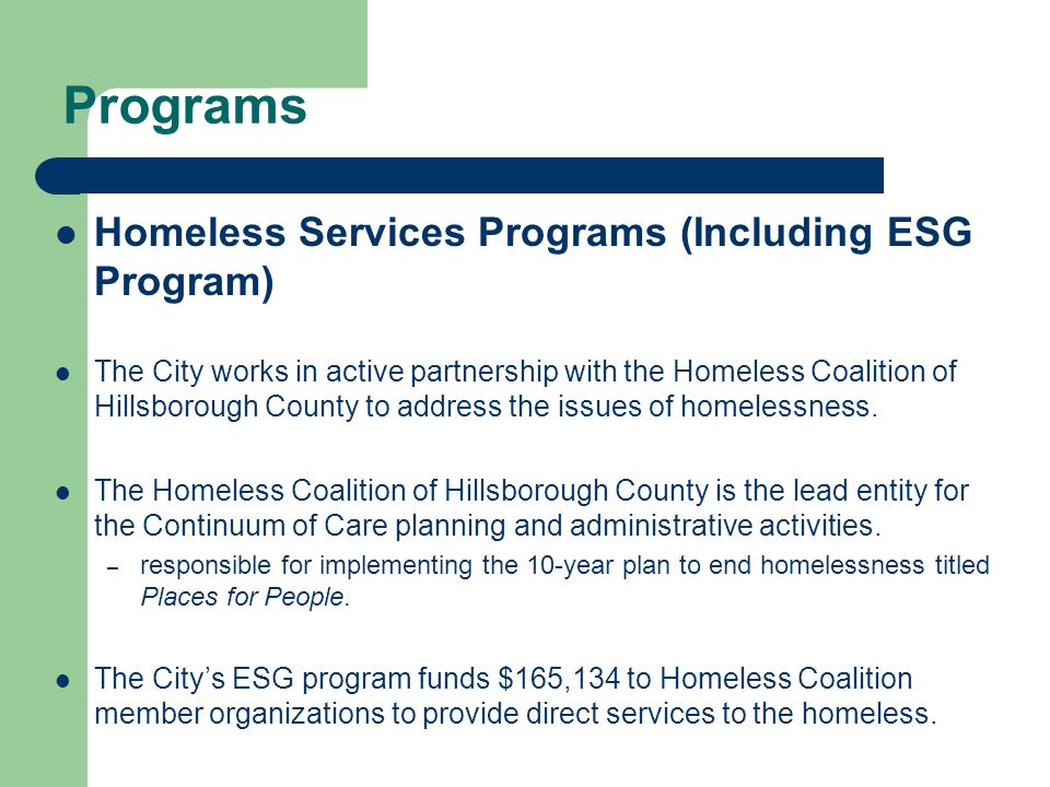 Programs Homeless Services Programs (Including ESG Program) The City works in active partnership with the Homeless Coalition of Hillsborough County to address the issues of homelessness.