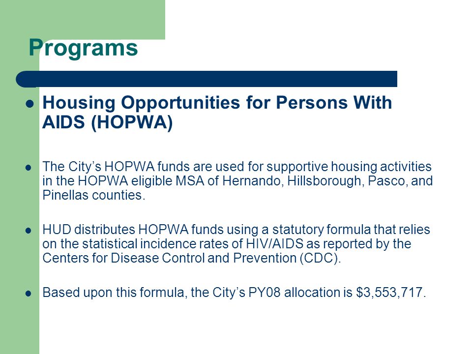 Programs Housing Opportunities for Persons With AIDS (HOPWA) The City’s HOPWA funds are used for supportive housing activities in the HOPWA eligible MSA of Hernando, Hillsborough, Pasco, and Pinellas counties.