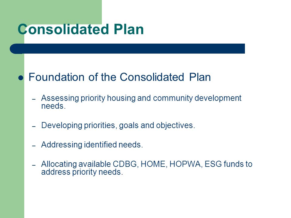 Consolidated Plan Foundation of the Consolidated Plan – Assessing priority housing and community development needs.