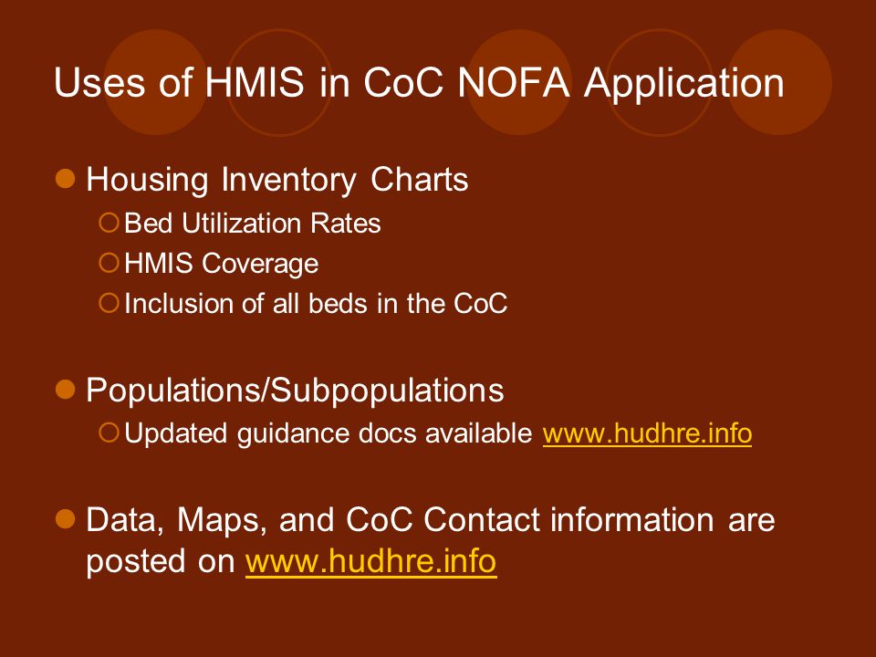Uses of HMIS in CoC NOFA Application Housing Inventory Charts  Bed Utilization Rates  HMIS Coverage  Inclusion of all beds in the CoC Populations/Subpopulations  Updated guidance docs available   Data, Maps, and CoC Contact information are posted on