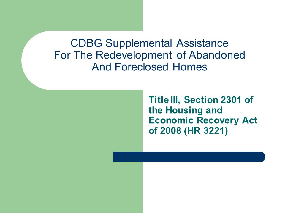 CDBG Supplemental Assistance For The Redevelopment of Abandoned And Foreclosed Homes Title III, Section 2301 of the Housing and Economic Recovery Act of 2008 (HR 3221)