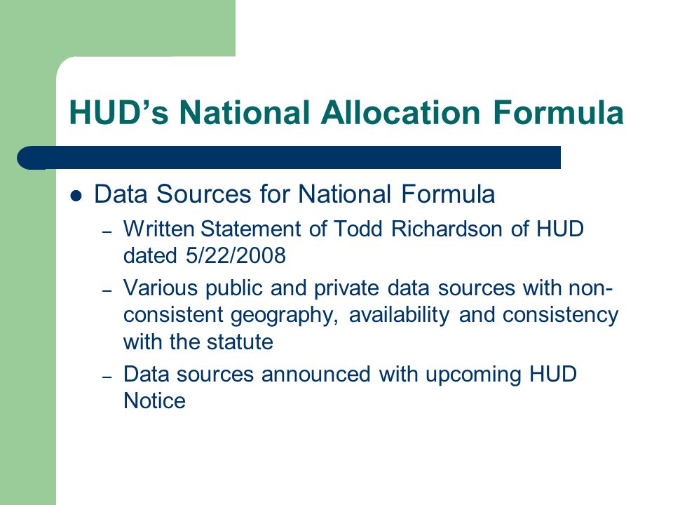 HUD’s National Allocation Formula Data Sources for National Formula – Written Statement of Todd Richardson of HUD dated 5/22/2008 – Various public and private data sources with non- consistent geography, availability and consistency with the statute – Data sources announced with upcoming HUD Notice