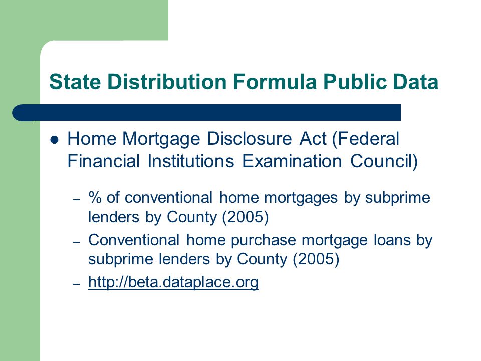 State Distribution Formula Public Data Home Mortgage Disclosure Act (Federal Financial Institutions Examination Council) – % of conventional home mortgages by subprime lenders by County (2005) – Conventional home purchase mortgage loans by subprime lenders by County (2005) –