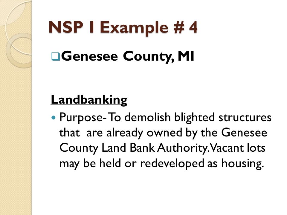 NSP I Example # 4  Genesee County, MI Landbanking Purpose- To demolish blighted structures that are already owned by the Genesee County Land Bank Authority.
