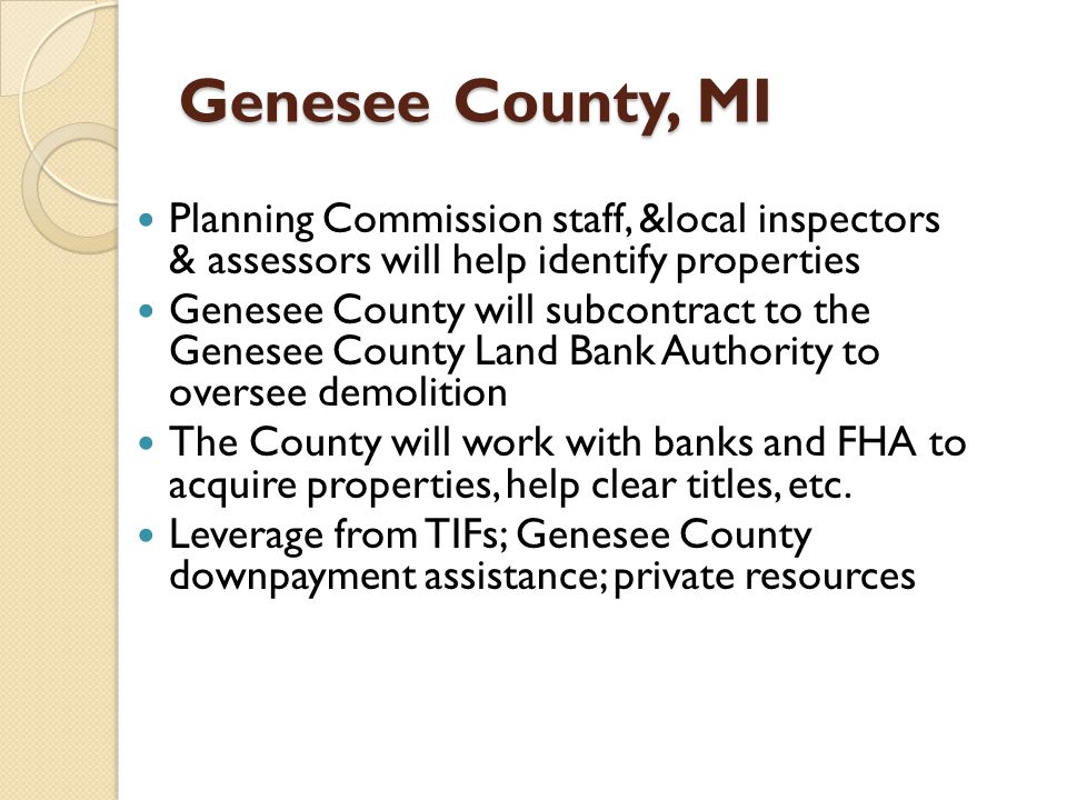 Genesee County, MI Planning Commission staff, &local inspectors & assessors will help identify properties Genesee County will subcontract to the Genesee County Land Bank Authority to oversee demolition The County will work with banks and FHA to acquire properties, help clear titles, etc.