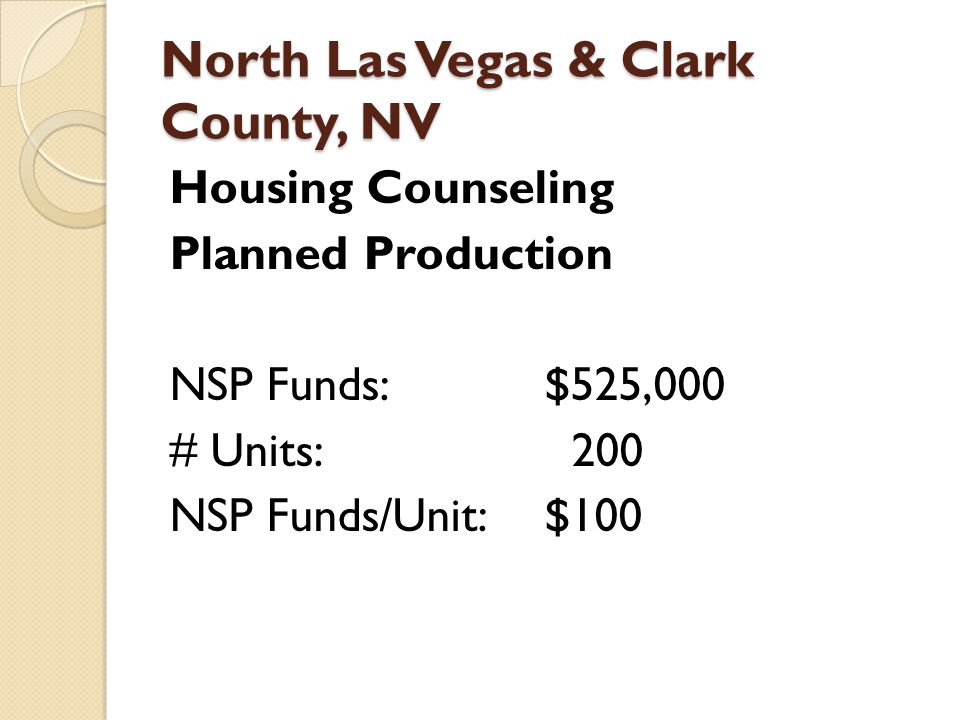 North Las Vegas & Clark County, NV Housing Counseling Planned Production NSP Funds:$525,000 # Units: 200 NSP Funds/Unit:$100