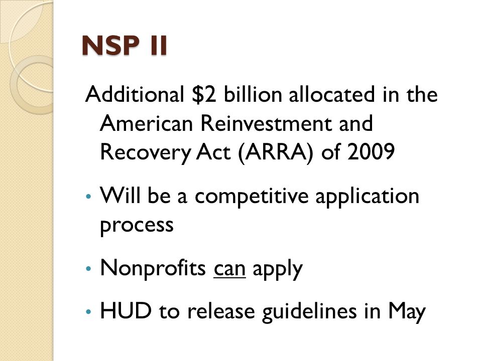 NSP II Additional $2 billion allocated in the American Reinvestment and Recovery Act (ARRA) of 2009 Will be a competitive application process Nonprofits can apply HUD to release guidelines in May