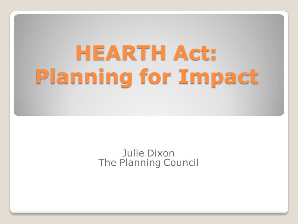 HEARTH Act: Planning for Impact Julie Dixon The Planning Council