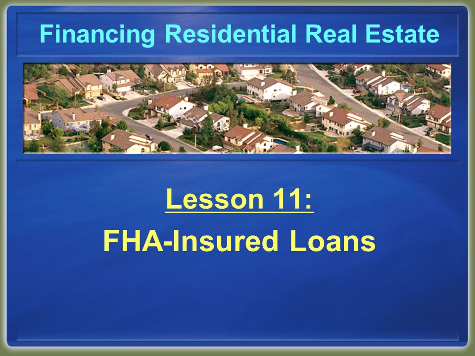 Financing Residential Real Estate Lesson 11: FHA-Insured Loans