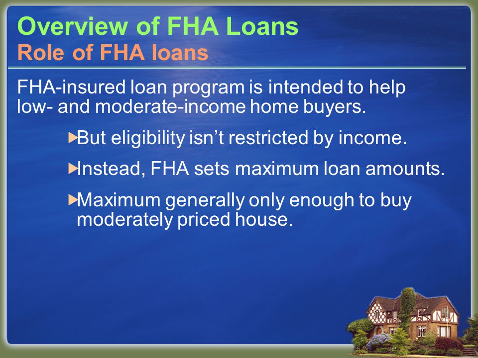 Overview of FHA Loans FHA-insured loan program is intended to help low- and moderate-income home buyers.