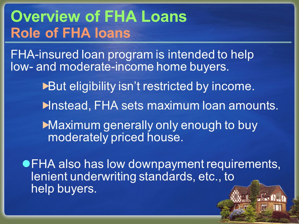 Overview of FHA Loans FHA-insured loan program is intended to help low- and moderate-income home buyers.