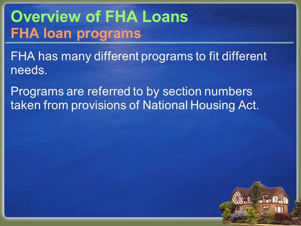 Overview of FHA Loans FHA has many different programs to fit different needs.