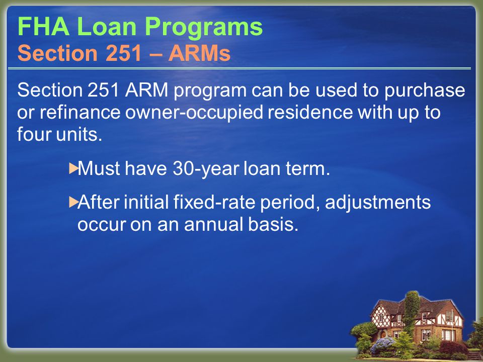 FHA Loan Programs Section 251 ARM program can be used to purchase or refinance owner-occupied residence with up to four units.