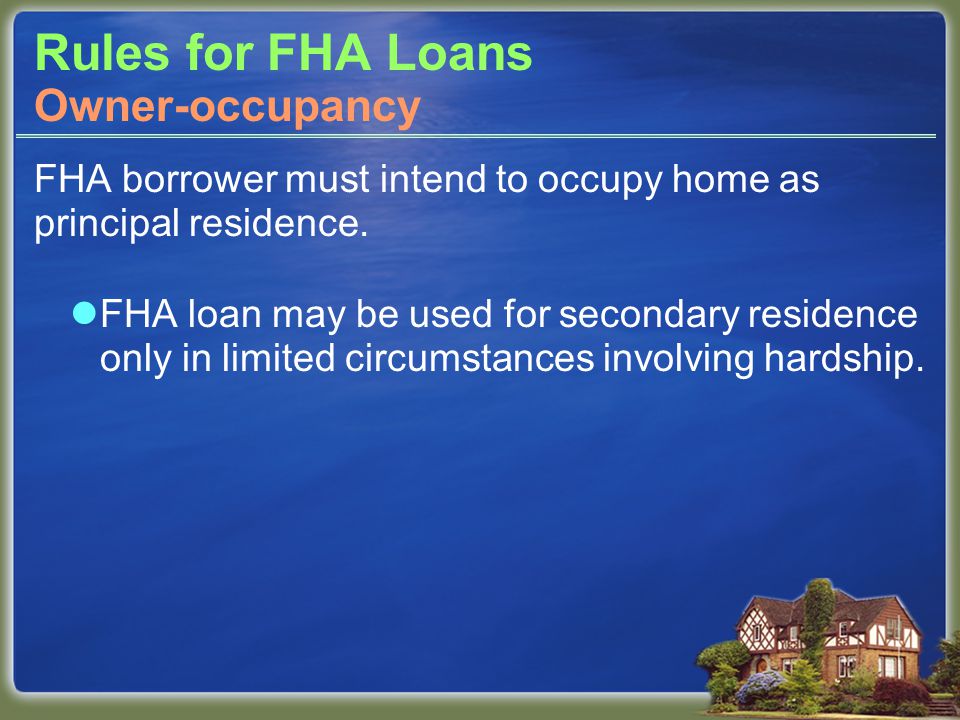 Rules for FHA Loans FHA borrower must intend to occupy home as principal residence.