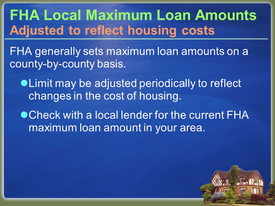 FHA Local Maximum Loan Amounts FHA generally sets maximum loan amounts on a county-by-county basis.
