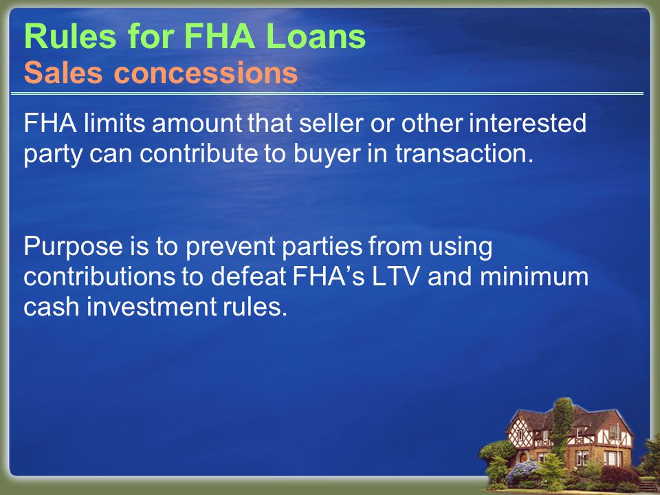 Rules for FHA Loans FHA limits amount that seller or other interested party can contribute to buyer in transaction.