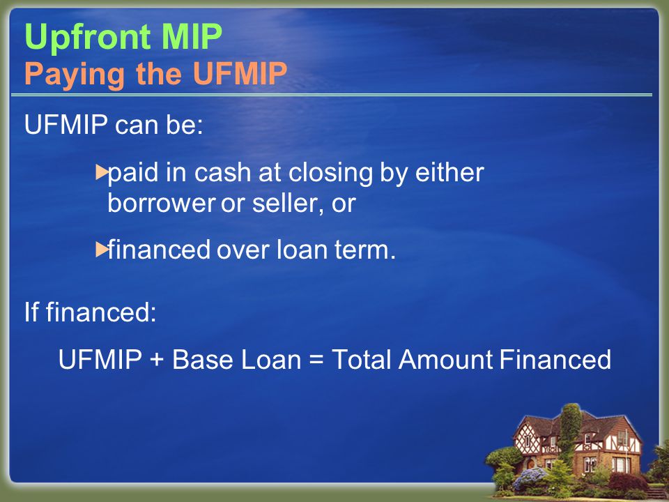 UFMIP can be:  paid in cash at closing by either borrower or seller, or  financed over loan term.