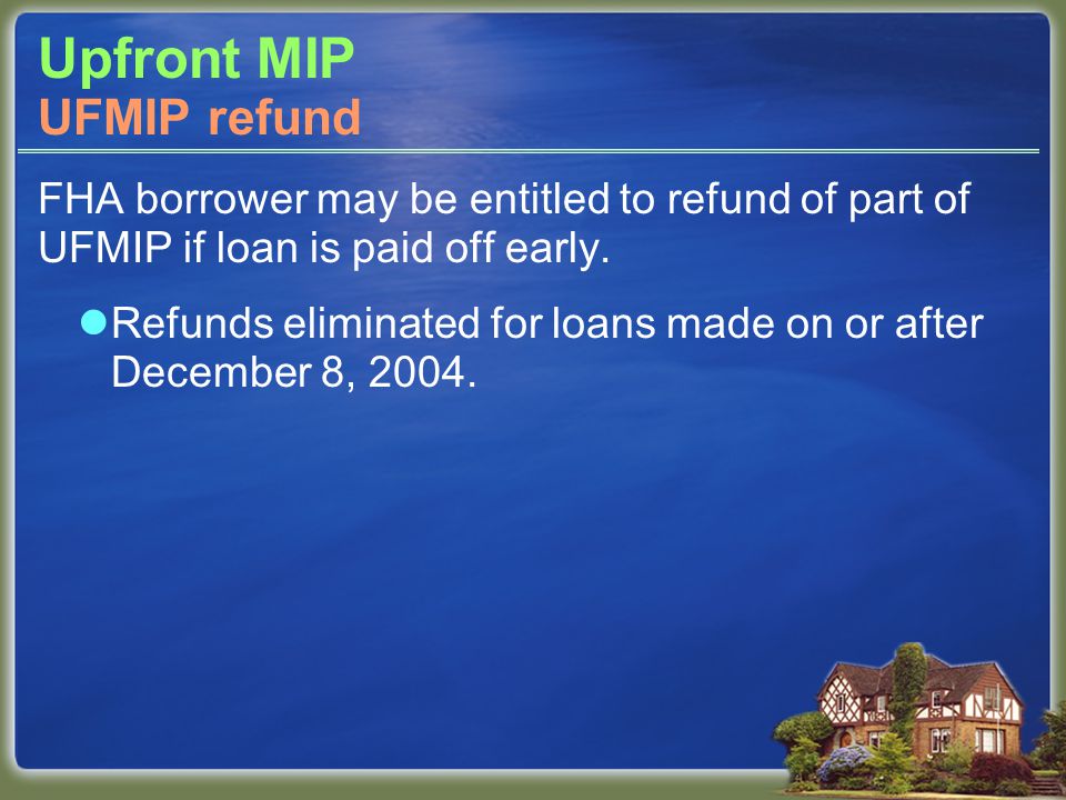 Upfront MIP FHA borrower may be entitled to refund of part of UFMIP if loan is paid off early.