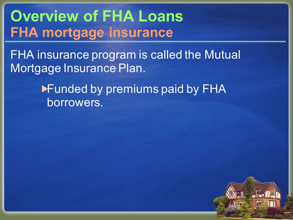 Overview of FHA Loans FHA insurance program is called the Mutual Mortgage Insurance Plan.