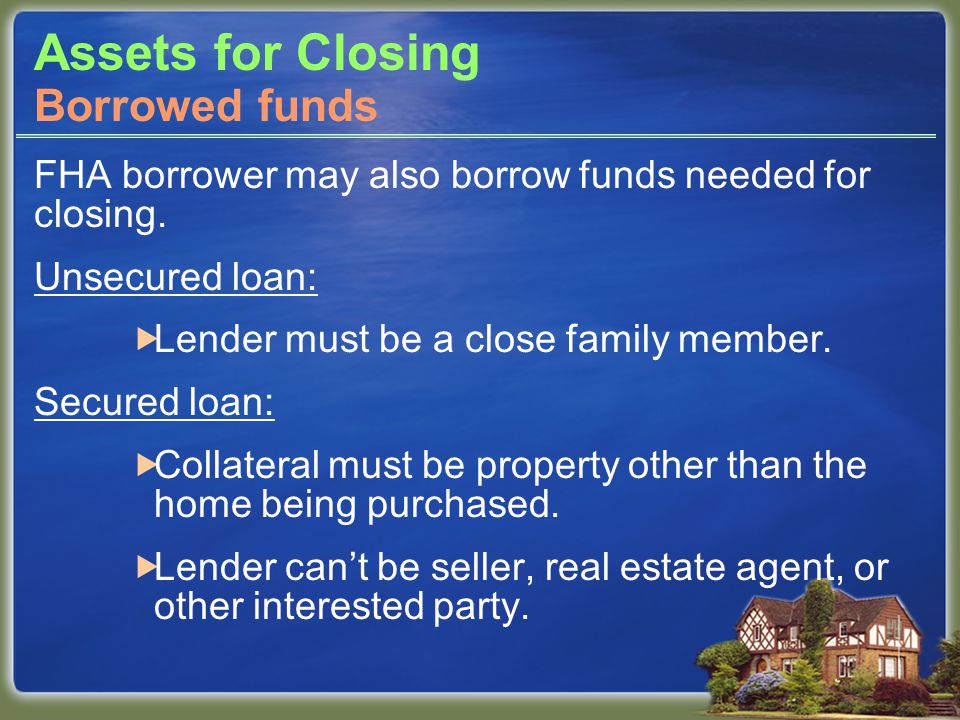 Assets for Closing FHA borrower may also borrow funds needed for closing.