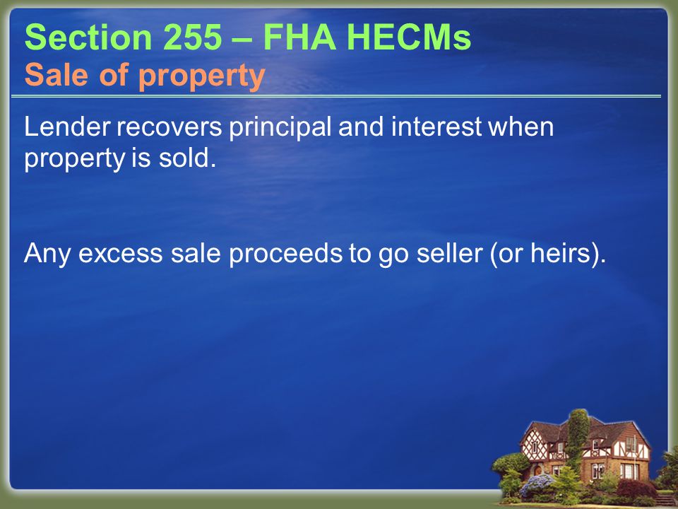 Section 255 – FHA HECMs Lender recovers principal and interest when property is sold.
