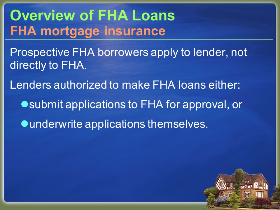 Overview of FHA Loans Prospective FHA borrowers apply to lender, not directly to FHA.