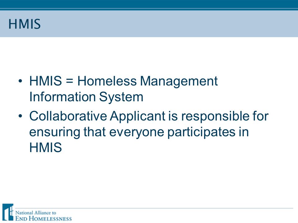 HMIS HMIS = Homeless Management Information System Collaborative Applicant is responsible for ensuring that everyone participates in HMIS