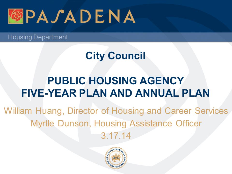 Housing Department City Council PUBLIC HOUSING AGENCY FIVE-YEAR PLAN AND ANNUAL PLAN William Huang, Director of Housing and Career Services Myrtle Dunson, Housing Assistance Officer