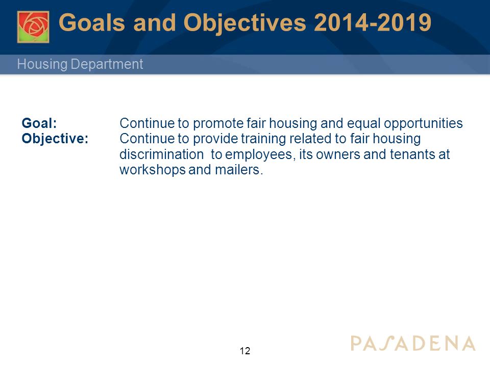Housing Department Goals and Objectives Goal: Continue to promote fair housing and equal opportunities Objective: Continue to provide training related to fair housing discrimination to employees, its owners and tenants at workshops and mailers.