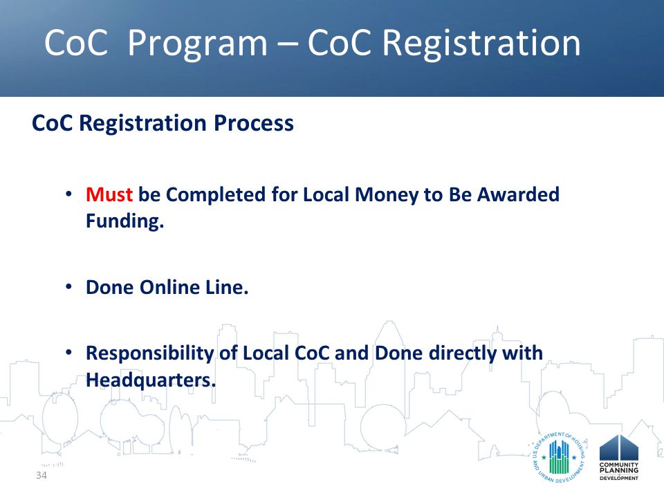CoC Program – CoC Registration 34 CoC Registration Process Must be Completed for Local Money to Be Awarded Funding.