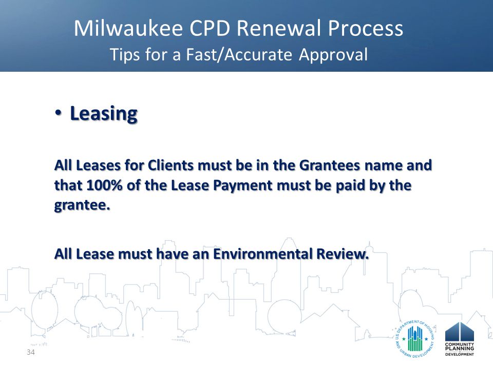Milwaukee CPD Renewal Process Tips for a Fast/Accurate Approval 34 Leasing Leasing All Leases for Clients must be in the Grantees name and that 100% of the Lease Payment must be paid by the grantee.