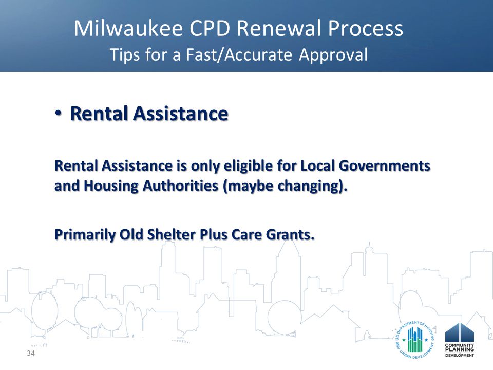 Milwaukee CPD Renewal Process Tips for a Fast/Accurate Approval 34 Rental Assistance Rental Assistance Rental Assistance is only eligible for Local Governments and Housing Authorities (maybe changing).