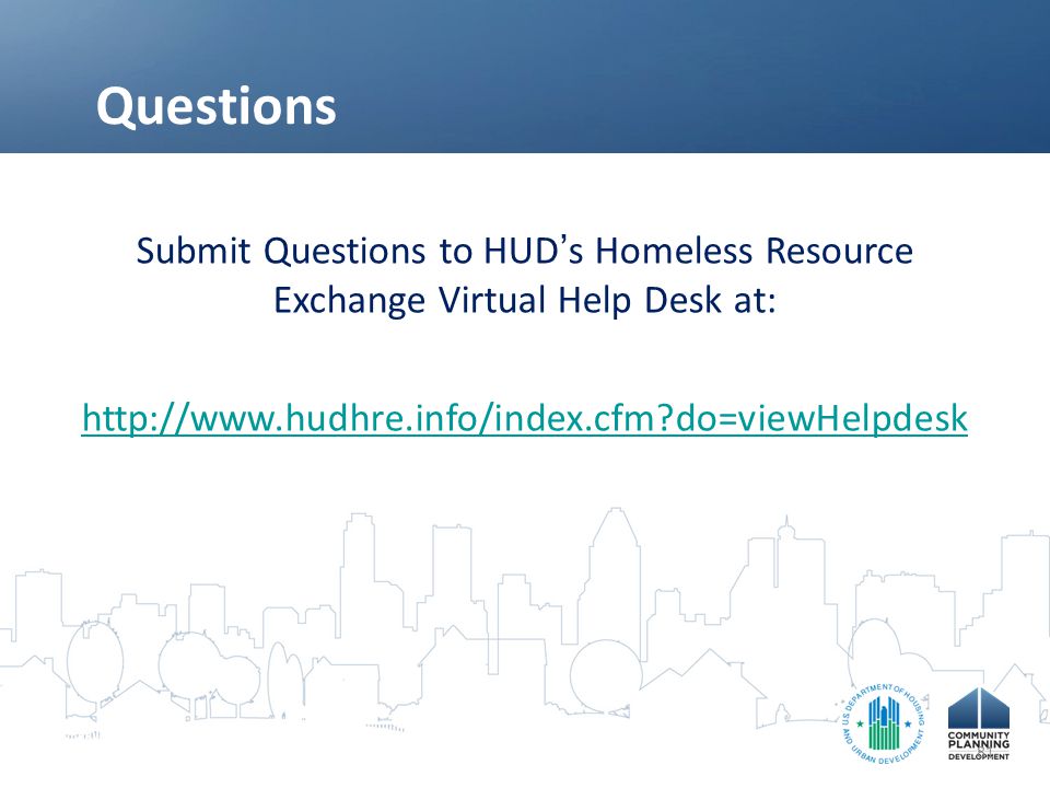 Questions Submit Questions to HUD ’ s Homeless Resource Exchange Virtual Help Desk at:   do=viewHelpdesk 81