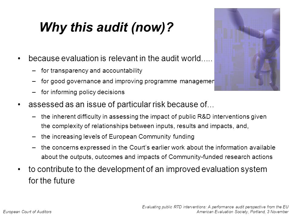 Evaluating public RTD interventions: A performance audit perspective from the EU European Court of Auditors American Evaluation Society, Portland, 3 November Why this audit (now).
