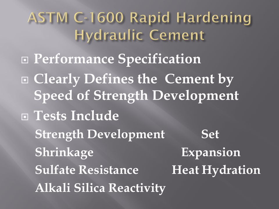  Performance Specification  Clearly Defines the Cement by Speed of Strength Development  Tests Include Strength Development Set Shrinkage Expansion Sulfate Resistance Heat Hydration Alkali Silica Reactivity