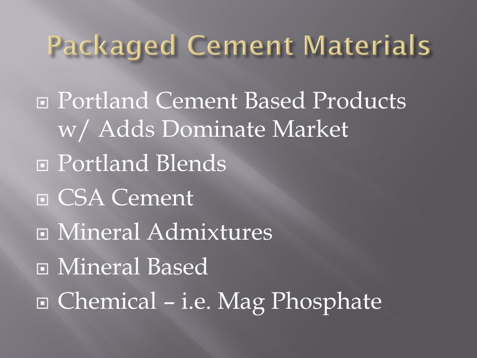  Portland Cement Based Products w/ Adds Dominate Market  Portland Blends  CSA Cement  Mineral Admixtures  Mineral Based  Chemical – i.e.